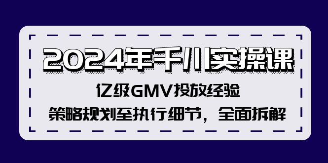 2024年千川实操课，亿级GMV投放经验，策略规划至执行细节，全面拆解-中创网_分享创业项目_互联网资源