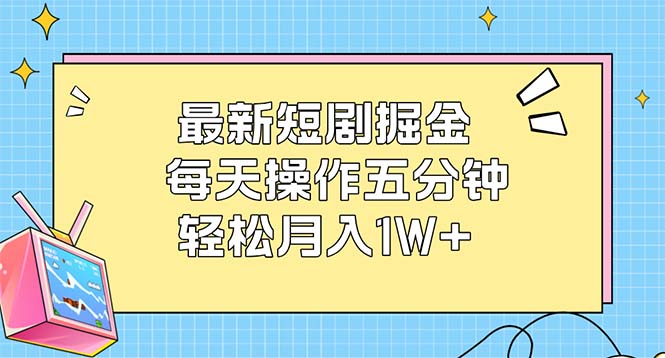 （12692期）最新短剧掘金：每天操作五分钟，轻松月入1W+-中创网_分享创业项目_互联网资源