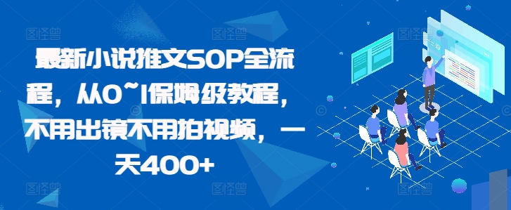 最新小说推文SOP全流程，从0~1保姆级教程，不用出镜不用拍视频，一天400+-中创网_分享创业项目_互联网资源