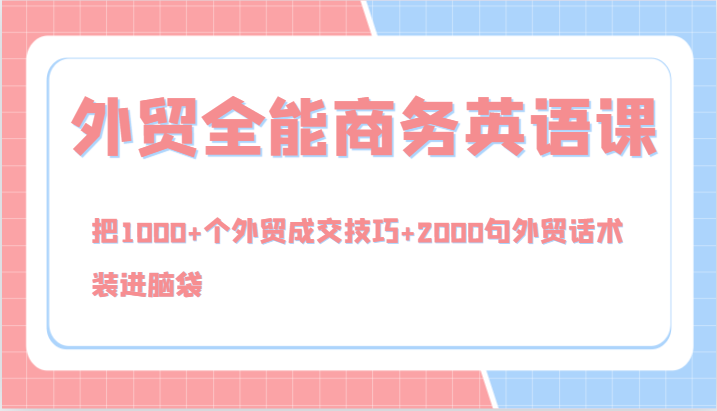 外贸全能商务英语课，把1000+个外贸成交技巧+2000句外贸话术，装进脑袋（144节）-中创网_分享创业项目_互联网资源