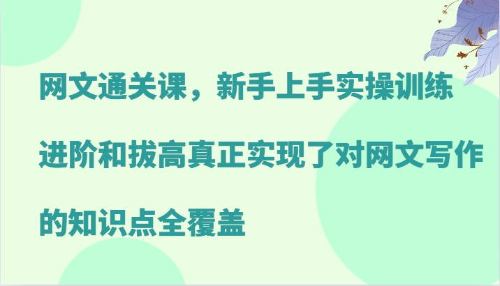 网文通关课，新手上手实操训练，进阶和拔高真正实现了对网文写作的知识点全覆盖-中创网_分享创业项目_互联网资源