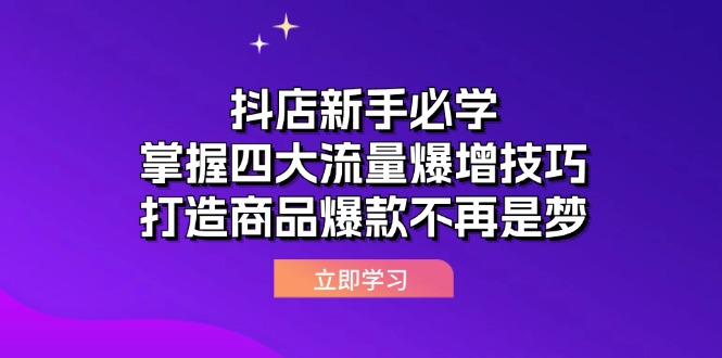 （12631期）抖店新手必学：掌握四大流量爆增技巧，打造商品爆款不再是梦-中创网_分享创业项目_互联网资源