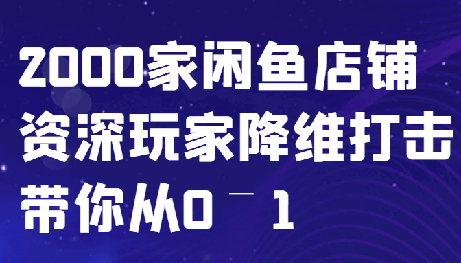 闲鱼已经饱和？纯扯淡！2000家闲鱼店铺资深玩家降维打击带你从0–1-中创网_分享创业项目_互联网资源