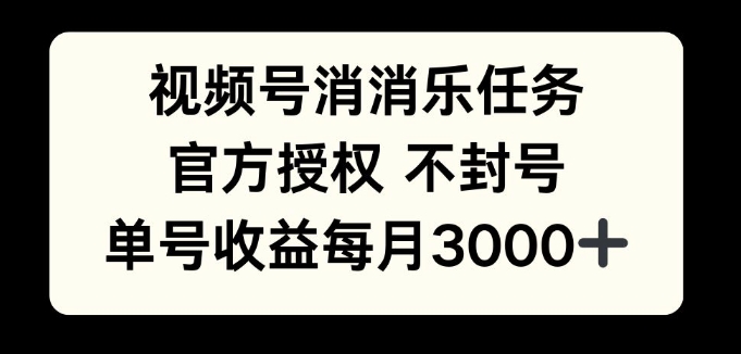 视频号消消乐任务，官方授权不封号，单号收益每月3000+-中创网_分享创业项目_互联网资源