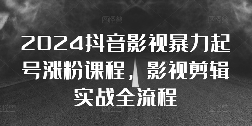 2024抖音影视暴力起号涨粉课程，影视剪辑搬运实战全流程-中创网_分享创业项目_互联网资源