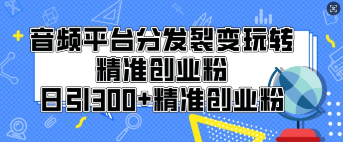 音频平台分发裂变玩转创业粉，日引300+精准创业粉-中创网_分享创业项目_互联网资源