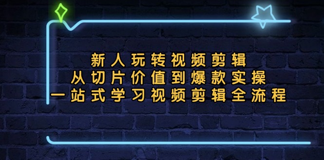 （13178期）新人玩转视频剪辑：从切片价值到爆款实操，一站式学习视频剪辑全流程-中创网_分享创业项目_互联网资源