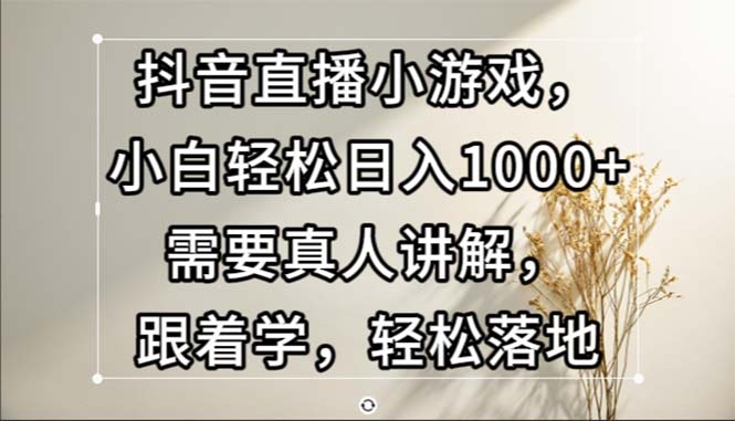 （13075期）抖音直播小游戏，小白轻松日入1000+需要真人讲解，跟着学，轻松落地-中创网_分享创业项目_互联网资源