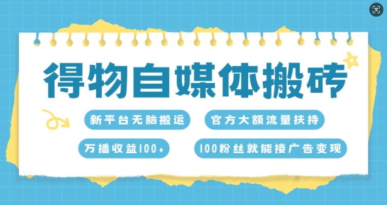 得物自媒体搬砖，万播收益100+，官方大额流量扶持，100粉丝就能接广告变现-中创网_分享创业项目_互联网资源