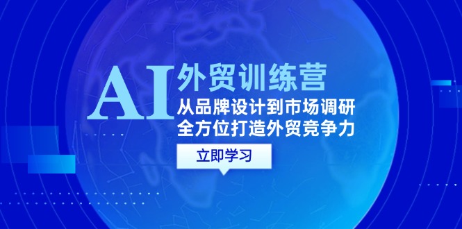 AI+外贸训练营：从品牌设计到市场调研，全方位打造外贸竞争力-中创网_分享创业项目_互联网资源