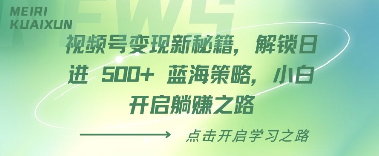 视频号变现新秘籍，解锁日进 5张 蓝海策略，小白开启躺Z之路-中创网_分享创业项目_互联网资源