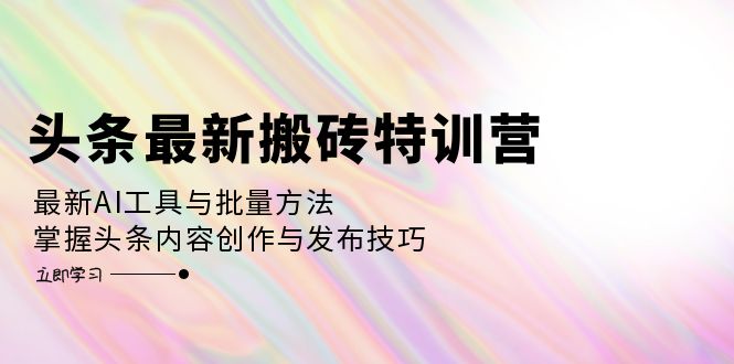 （12819期）头条最新搬砖特训营：最新AI工具与批量方法，掌握头条内容创作与发布技巧-中创网_分享创业项目_互联网资源