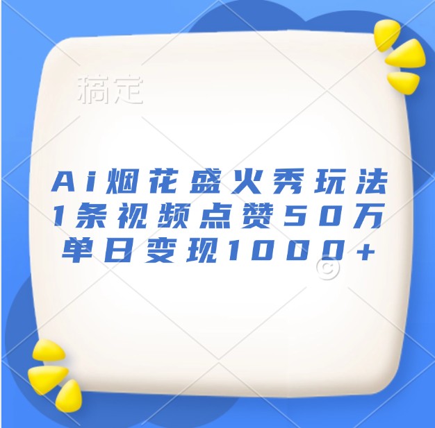 Ai烟花盛火秀玩法，1条视频点赞50万，单日变现1000+-中创网_分享创业项目_互联网资源