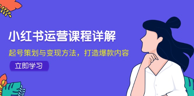 小红书运营课程详解：起号策划与变现方法，打造爆款内容-中创网_分享创业项目_互联网资源