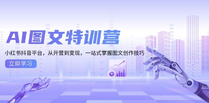 AI图文特训营：小红书抖音平台，从开营到变现，一站式掌握图文创作技巧-中创网_分享创业项目_互联网资源