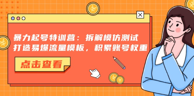 （13184期）暴力起号特训营：拆解模仿测试，打造易爆流量模板，积累账号权重-中创网_分享创业项目_互联网资源