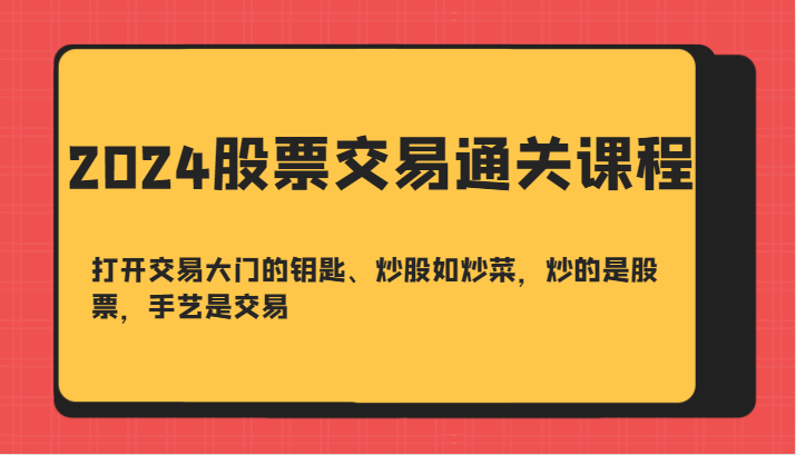 2024股票交易通关课-打开交易大门的钥匙、炒股如炒菜，炒的是股票，手艺是交易-中创网_分享创业项目_互联网资源