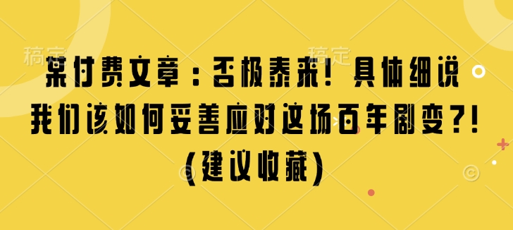 某付费文章：否极泰来! 具体细说 我们该如何妥善应对这场百年剧变!(建议收藏)-中创网_分享创业项目_互联网资源