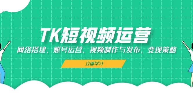 TK短视频运营：网络搭建、账号运营、视频制作与发布、变现策略-中创网_分享创业项目_互联网资源