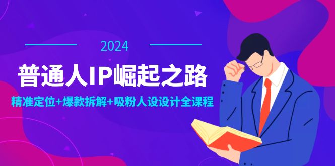 普通人IP崛起之路：打造个人品牌，精准定位+爆款拆解+吸粉人设设计全课程-中创网_分享创业项目_互联网资源