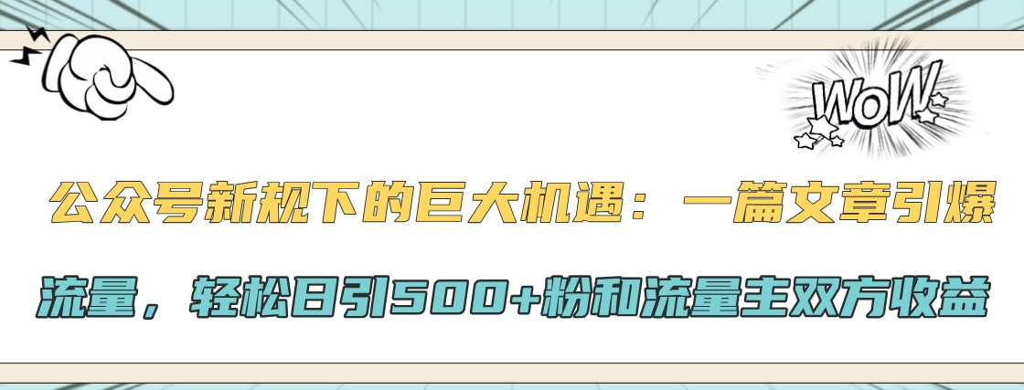 公众号新规下的巨大机遇：一篇文章引爆流量，轻松日引500+粉和流量主双方收益-中创网_分享创业项目_互联网资源