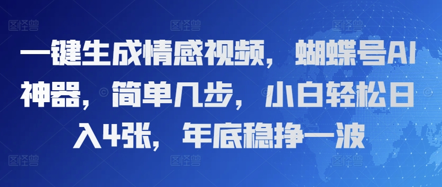 一键生成情感视频，蝴蝶号AI神器，简单几步，小白轻松日入4张，年底稳挣一波-中创网_分享创业项目_互联网资源