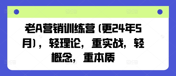 老A营销训练营(更24年10月)，轻理论，重实战，轻概念，重本质-中创网_分享创业项目_互联网资源