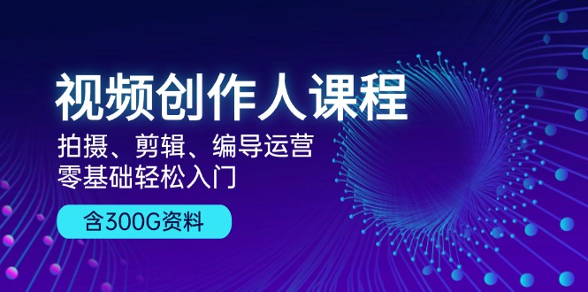 （13203期）视频创作人课程！拍摄、剪辑、编导运营，零基础轻松入门，含300G资料-中创网_分享创业项目_互联网资源