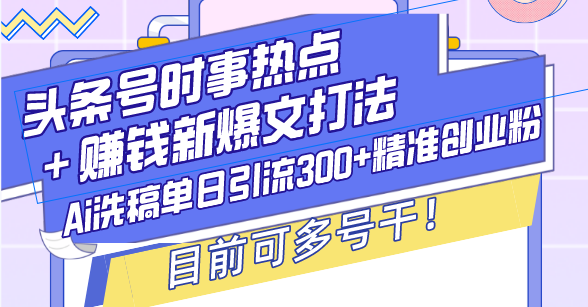 （13782期）头条号时事热点＋赚钱新爆文打法，Ai洗稿单日引流300+精准创业粉，目前…-中创网_分享创业项目_互联网资源