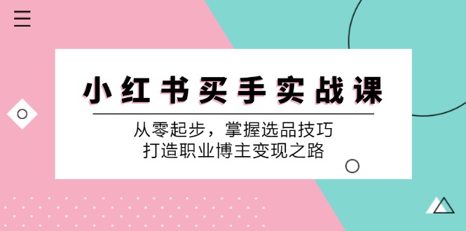 小红书买手实战课：从零起步，掌握选品技巧，打造职业博主变现之路-中创网_分享创业项目_互联网资源