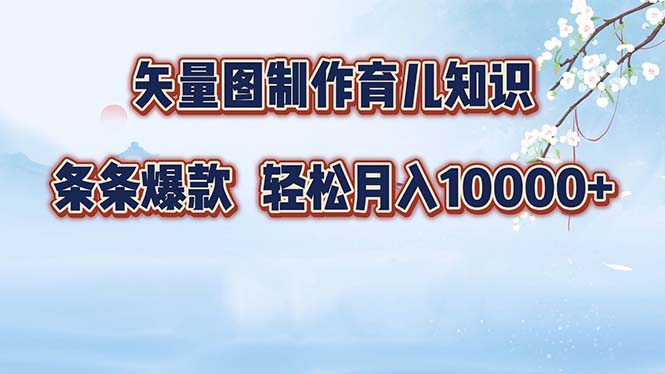 （12902期）矢量图制作育儿知识，条条爆款，月入10000+-中创网_分享创业项目_互联网资源