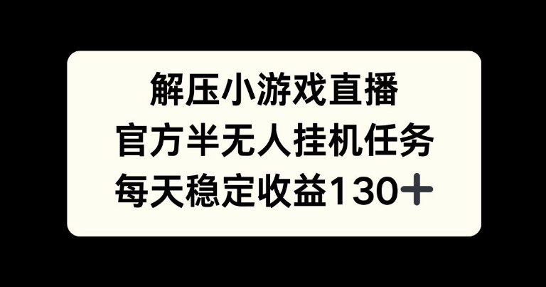 解压游戏直播，官方半无人挂JI任务，每天收益130+-中创网_分享创业项目_互联网资源