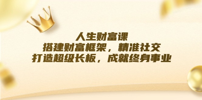 人生财富课：搭建财富框架，精准社交，打造超级长板，成就终身事业-中创网_分享创业项目_互联网资源