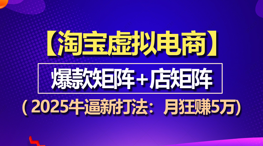 （13687期）【淘宝虚拟项目】2025牛逼新打法：爆款矩阵+店矩阵，月狂赚5万-中创网_分享创业项目_互联网资源