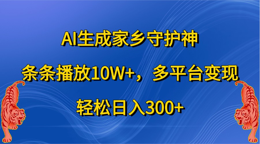 AI生成家乡守护神，条条播放10W+，多平台变现，轻松日入300+-中创网_分享创业项目_互联网资源