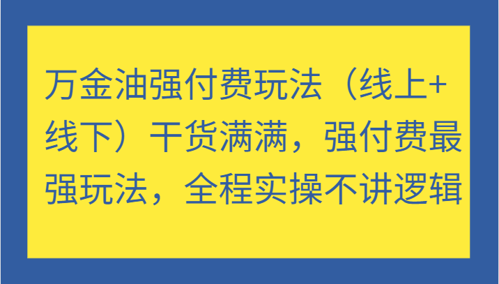 万金油强付费玩法（线上+线下）干货满满，强付费最强玩法，全程实操不讲逻辑-中创网_分享创业项目_互联网资源