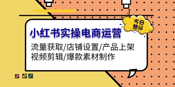 （13394期）小红书实操电商运营：流量获取/店铺设置/产品上架/视频剪辑/爆款素材制作-中创网_分享创业项目_互联网资源