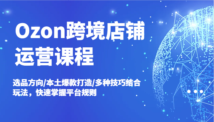 Ozon跨境店铺运营课程，选品方向/本土爆款打造/多种技巧结合玩法，快速掌握平台规则-中创网_分享创业项目_互联网资源