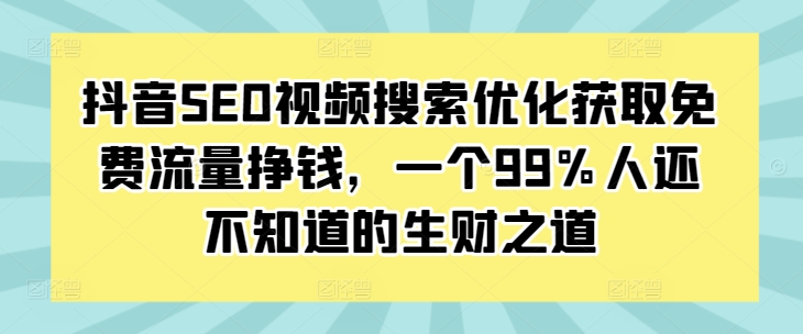 抖音SEO视频搜索优化获取免费流量挣钱，一个99%人还不知道的生财之道-中创网_分享创业项目_互联网资源