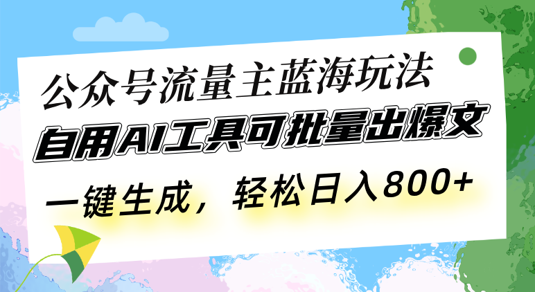 （13570期）公众号流量主蓝海玩法 自用AI工具可批量出爆文，一键生成，轻松日入800-中创网_分享创业项目_互联网资源