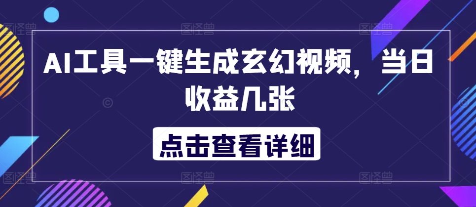 AI工具一键生成玄幻视频，当日收益几张-中创网_分享创业项目_互联网资源