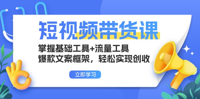 （13356期）短视频带货课：掌握基础工具+流量工具，爆款文案框架，轻松实现创收-中创网_分享创业项目_互联网资源