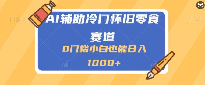 AI辅助冷门赛道怀旧零食变现，操作简单，门槛低，日入多张-中创网_分享创业项目_互联网资源