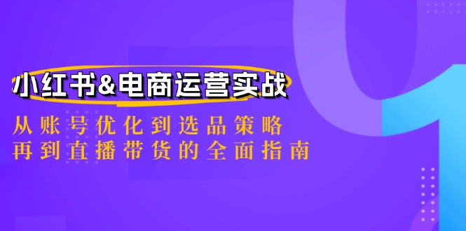 小红书&电商运营实战：从账号优化到选品策略，再到直播带货的全面指南-中创网_分享创业项目_互联网资源