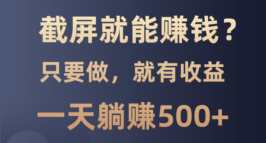 （13767期）截屏就能赚钱？0门槛，只要做，100%有收益的一个项目，一天躺赚500+-中创网_分享创业项目_互联网资源