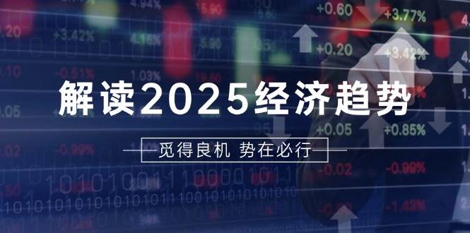 讲解2025经济发展趋势、美国股票、A香港股市等资产市场前景分辨，帮你提前布局未来项目投资-中创网_分享创业项目_互联网资源