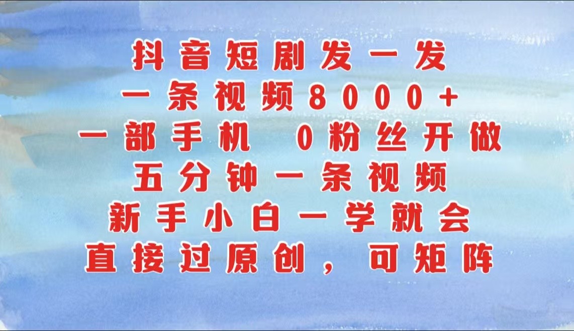 抖音短剧发一发，一条视频8000+，五分钟一条视频，新手小白一学就会，只要一部手机…-中创网_分享创业项目_互联网资源