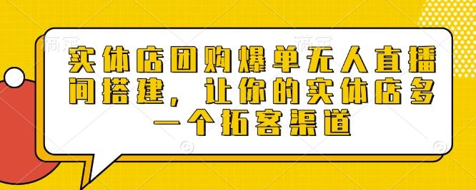 实体店团购爆单无人直播间搭建，让你的实体店多一个拓客渠道-中创网_分享创业项目_互联网资源