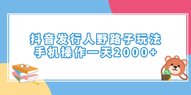 （14041期）抖音发行人野路子玩法，手机操作一天2000+-中创网_分享创业项目_互联网资源