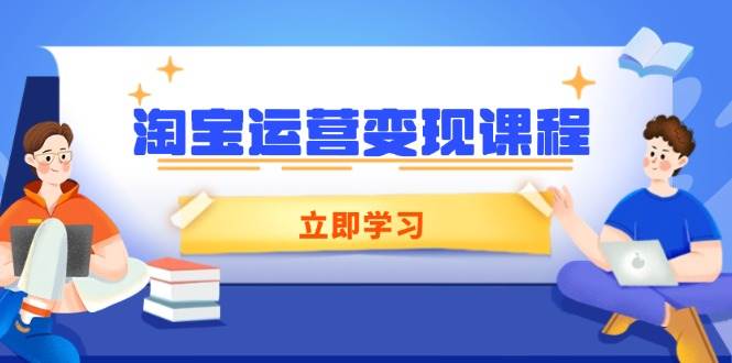 淘宝运营变现课程，涵盖店铺运营、推广、数据分析，助力商家提升-中创网_分享创业项目_互联网资源